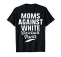 Moms Against White Baseball Pants T-Shirt - Fun Novelty Design for Adults - T-Shirt, Sweatshirt, Hoodie
