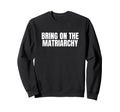 Bring Matriarchy Funny Feminist Sweatshirt - Novelty Apparel Men Women - T-Shirt, Sweatshirt, Hoodie