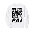 Hit Dang Ball Pal Funny Family Sweatshirt - Novelty Apparel Men Women - T-Shirt, Sweatshirt, Hoodie