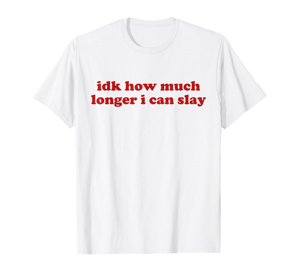 Idk How Much Longer I Can Slay Y2K T-Shirt - Unique Graphic Men Women - T-Shirt, Sweatshirt, Hoodie