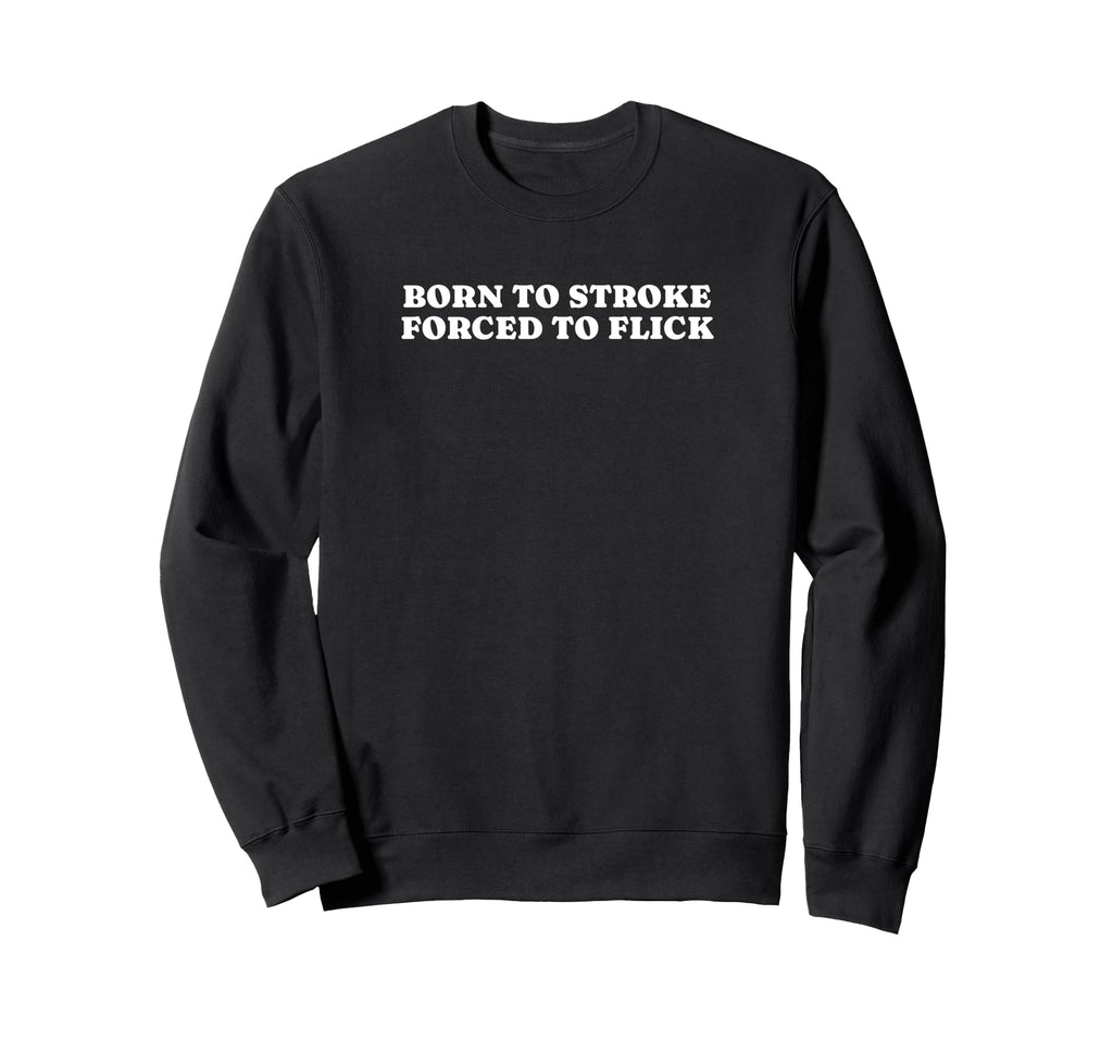 Born To Stroke Forced To Flick Funny Sweatshirt - Aesthetic Graphic Unisex - T-Shirt, Sweatshirt, Hoodie