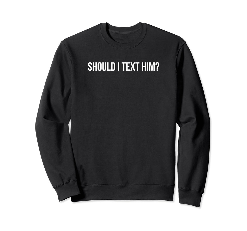 Should I Text Him Y2K Aesthetic Sweatshirt - Unique Graphic Men Women - T-Shirt, Sweatshirt, Hoodie