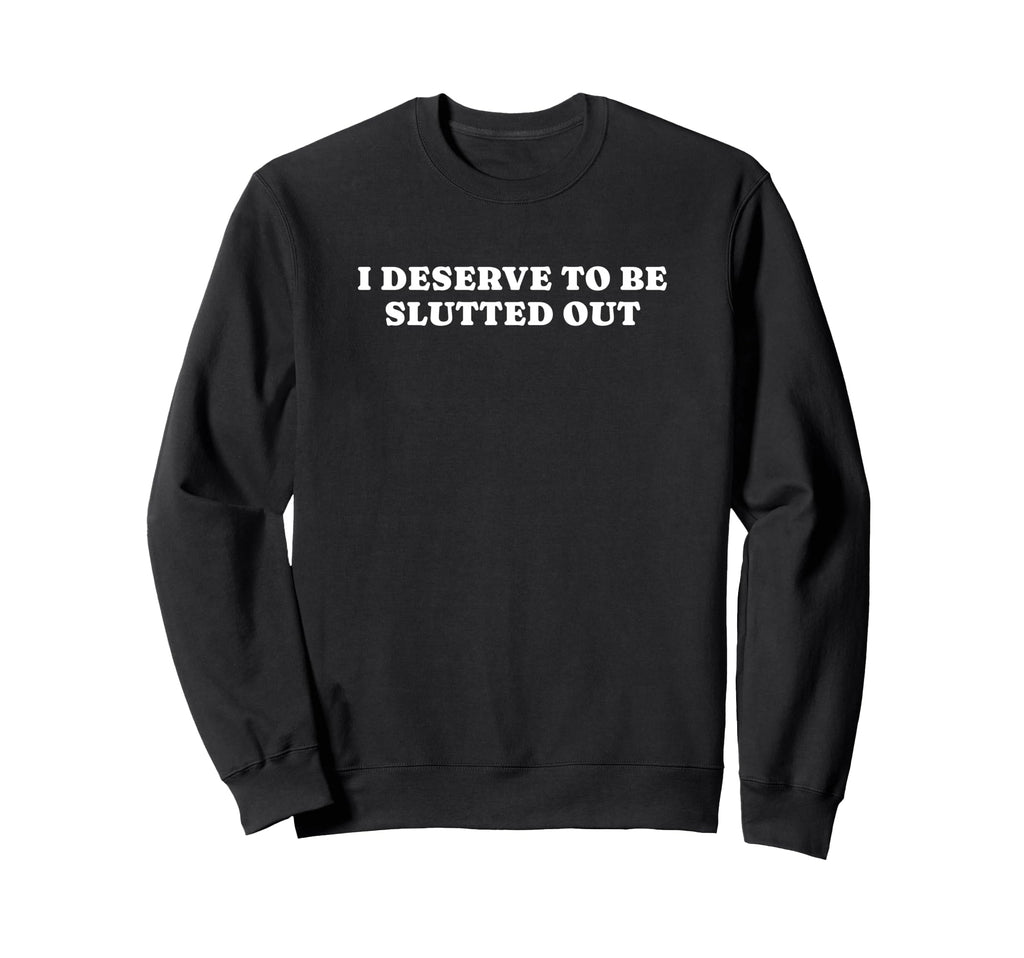 I Deserve To Be Slutted Out Y2K Sweatshirt - Trendy Graphic Unisex - T-Shirt, Sweatshirt, Hoodie