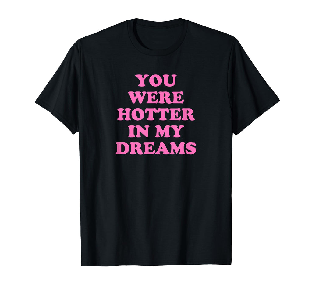 You Were Hotter My Dreams Y2K Aesthetic T-Shirt - Graphic Print for Adults - T-Shirt, Sweatshirt, Hoodie