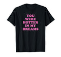 You Were Hotter My Dreams Y2K Aesthetic T-Shirt - Graphic Print for Adults - T-Shirt, Sweatshirt, Hoodie