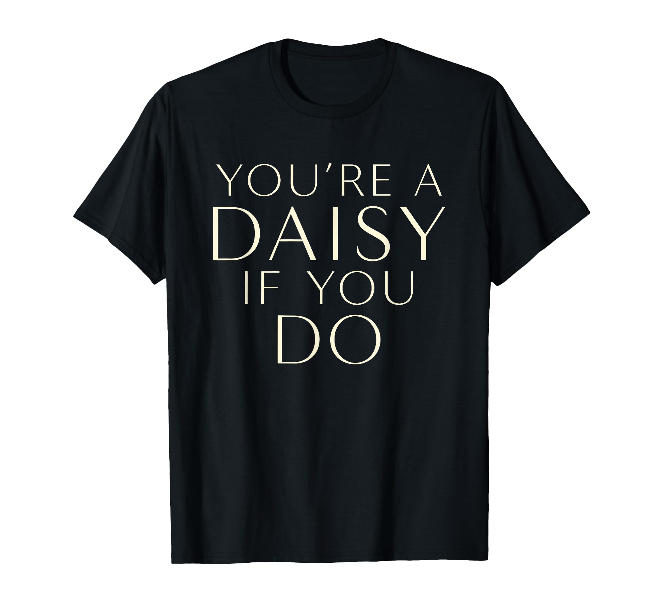 Youre Daisy If You Do Funny T-Shirt - Casual Everyday Wear for Adults - T-Shirt, Sweatshirt, Hoodie