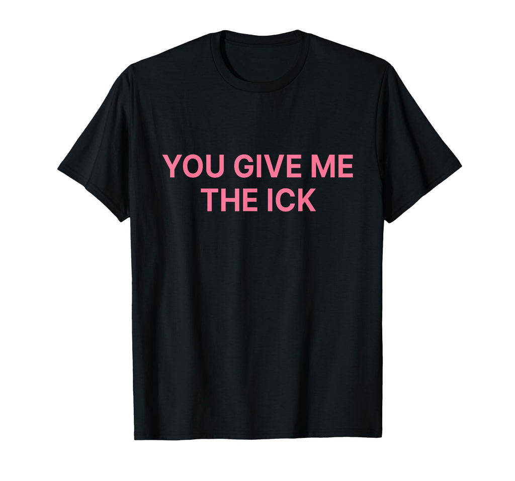 You Give Me Ick Y2K Aesthetic T-Shirt - Unique Graphic Unisex - T-Shirt, Sweatshirt, Hoodie