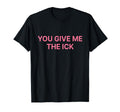 You Give Me Ick Y2K Aesthetic T-Shirt - Unique Graphic Unisex - T-Shirt, Sweatshirt, Hoodie