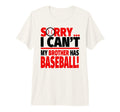 Sorry I Cant My Brother Has Baseball T-Shirt - Casual Everyday Wear Unisex - T-Shirt, Sweatshirt, Hoodie