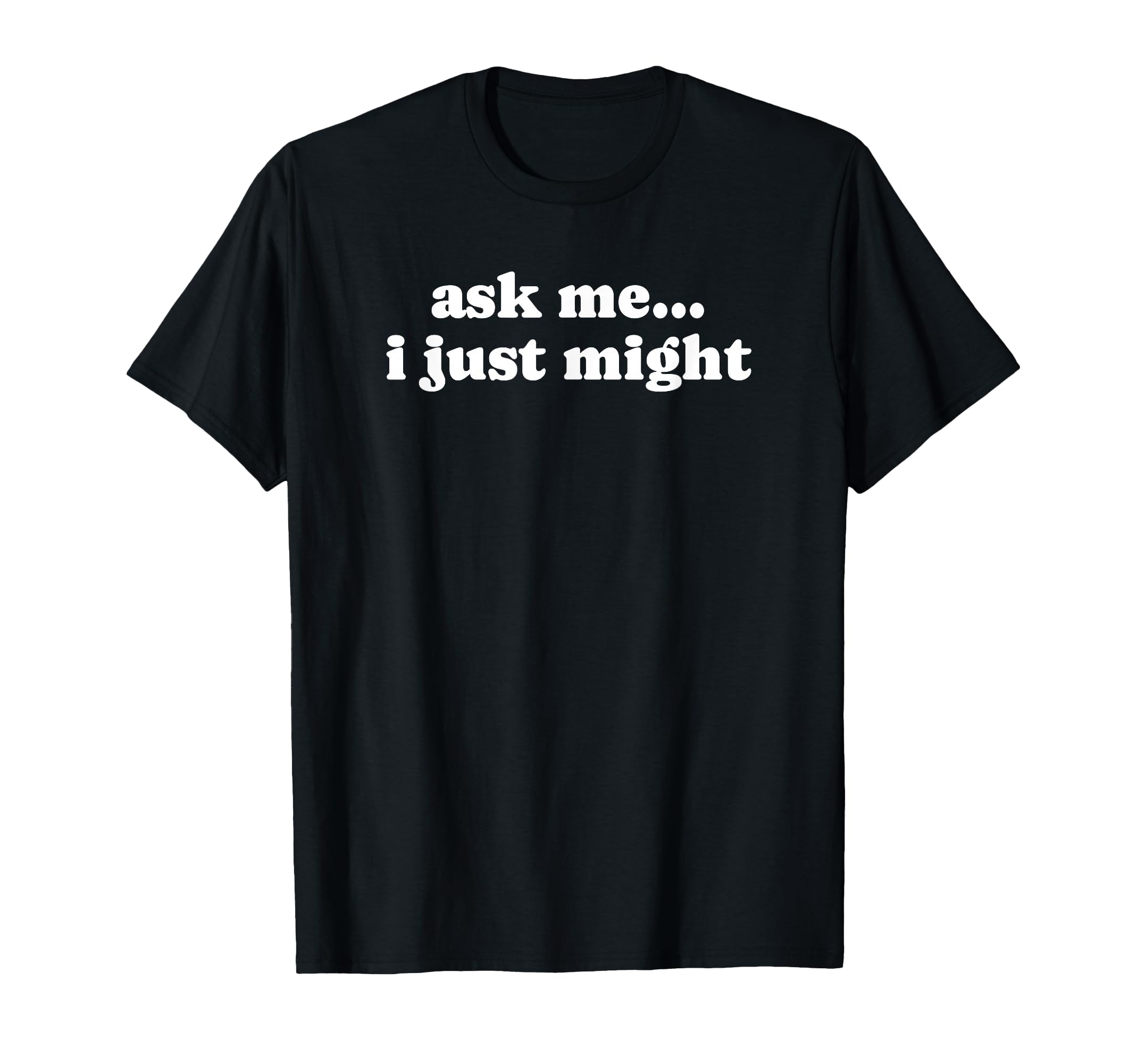 Ask Me I Just Might Funny Y2K Aesthetic T-Shirt - Unique Graphic for Adults - T-Shirt, Sweatshirt, Hoodie