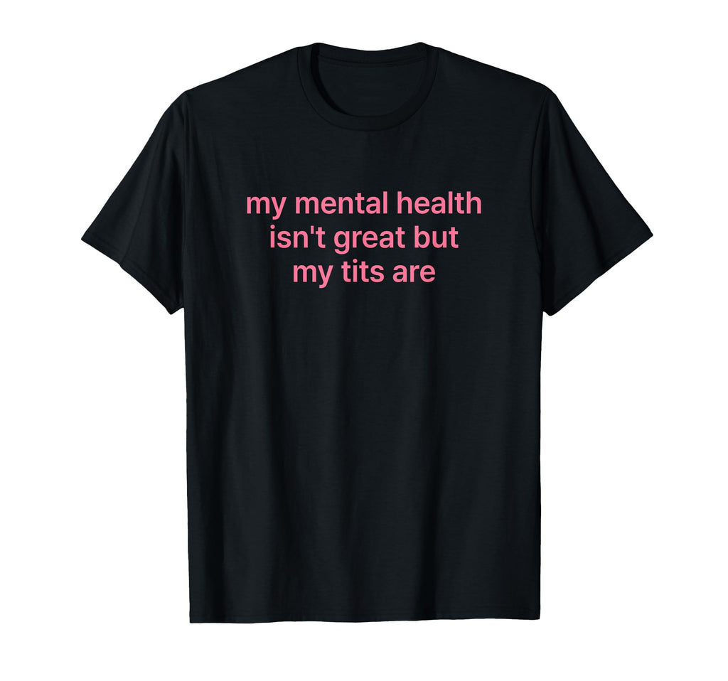 My Mental Health Isnt Great But My T-Shirt - Novelty Apparel Men Women - T-Shirt, Sweatshirt, Hoodie