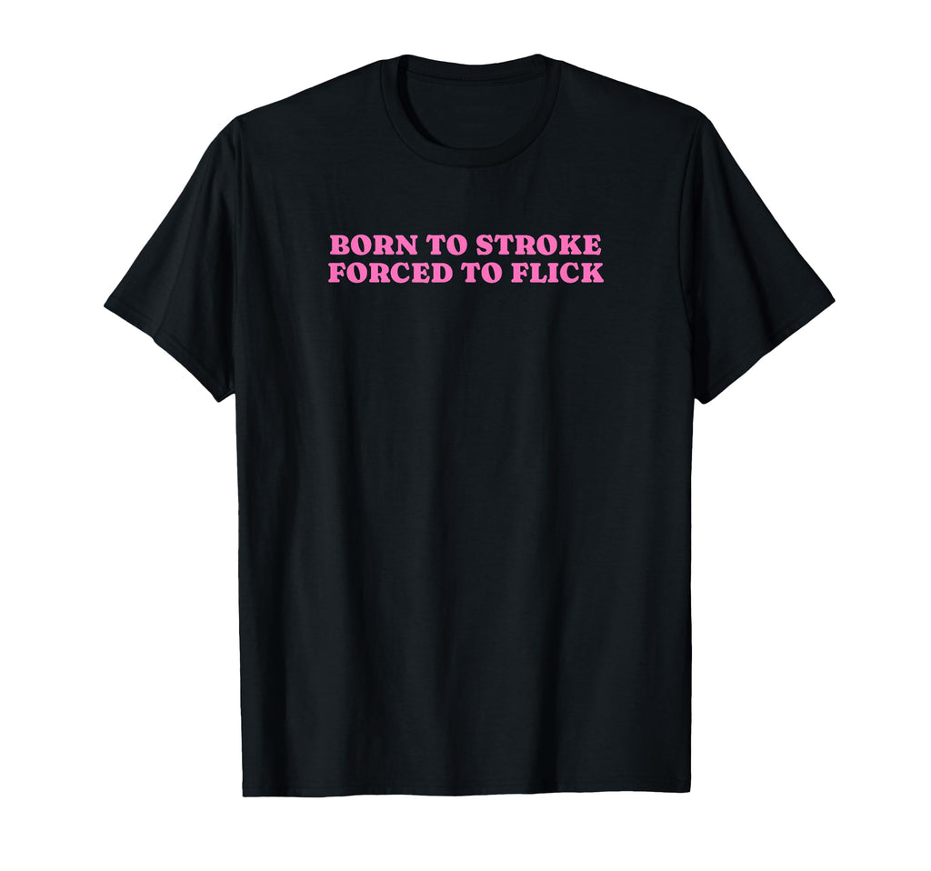 Born To Stroke Forced To Flick Funny Y2K T-Shirt - Novelty Apparel Unisex - T-Shirt, Sweatshirt, Hoodie