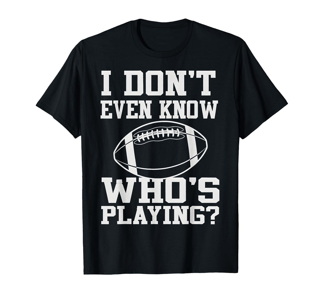 I Dont Even Know Who Is Playing Funny T-Shirt - Minimalist Print Unisex - T-Shirt, Sweatshirt, Hoodie