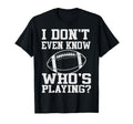 I Dont Even Know Who Is Playing Funny T-Shirt - Minimalist Print Unisex - T-Shirt, Sweatshirt, Hoodie