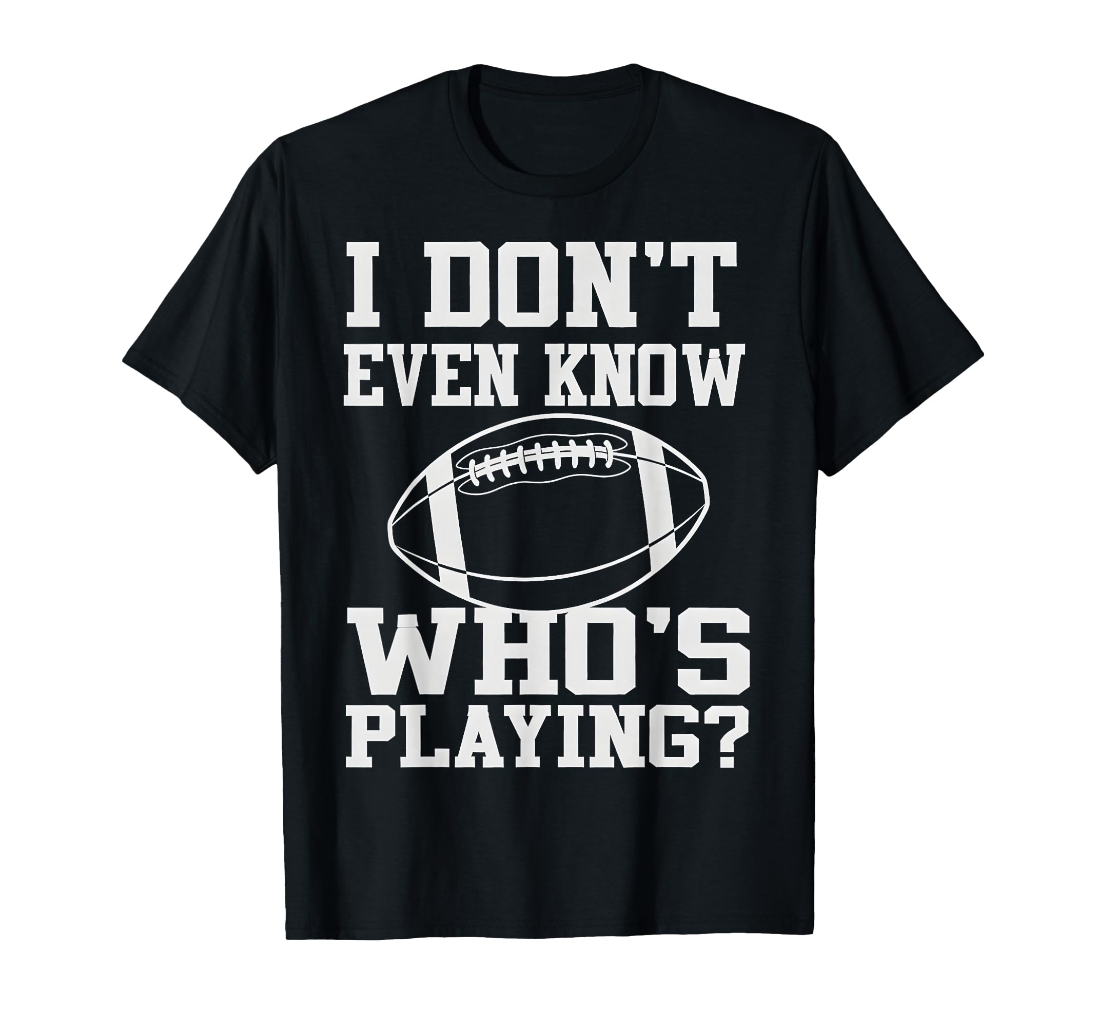 I Dont Even Know Who Is Playing Funny T-Shirt - Minimalist Print Unisex - T-Shirt, Sweatshirt, Hoodie