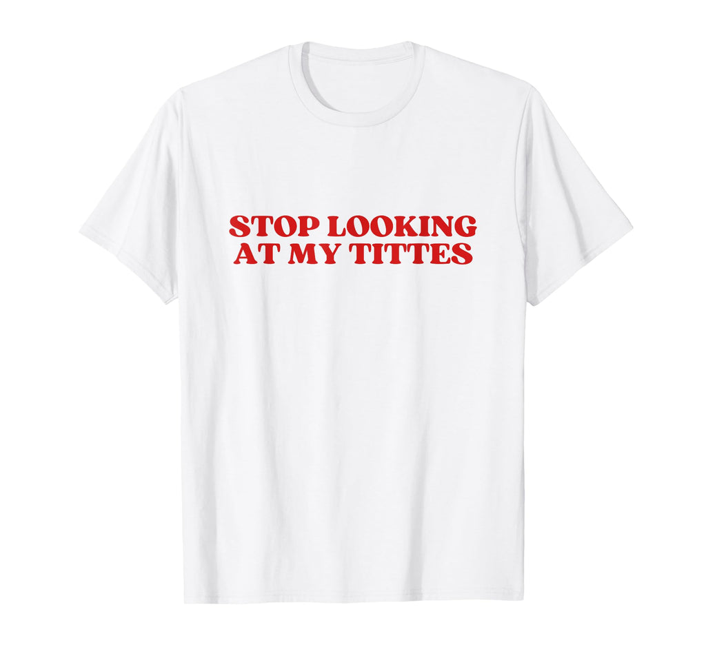 Stop Looking My Tittes Y2K T-Shirt - Fun Novelty Design for Adults - T-Shirt, Sweatshirt, Hoodie