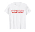 Stop Looking My Tittes Y2K T-Shirt - Fun Novelty Design for Adults - T-Shirt, Sweatshirt, Hoodie