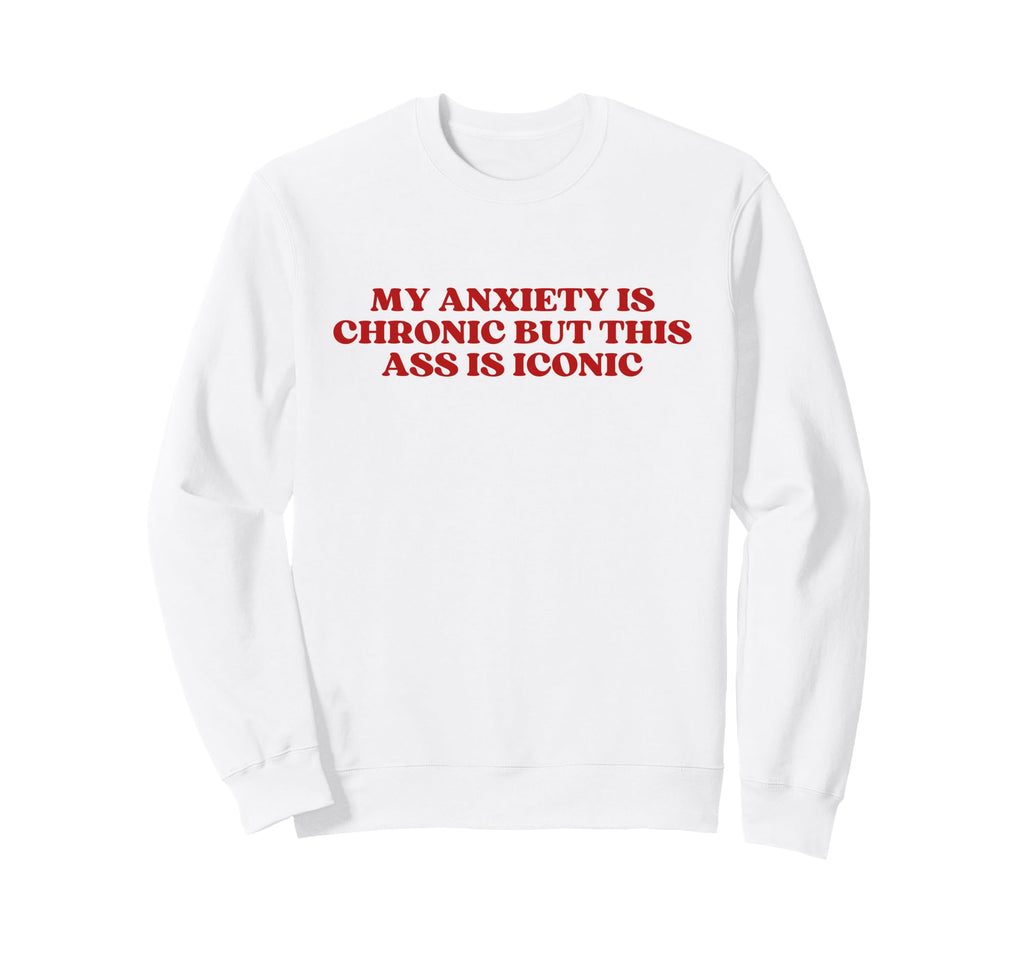 My Anxiety Is Chronic But This Ass Sweatshirt - Streetwear Style Men Women - T-Shirt, Sweatshirt, Hoodie