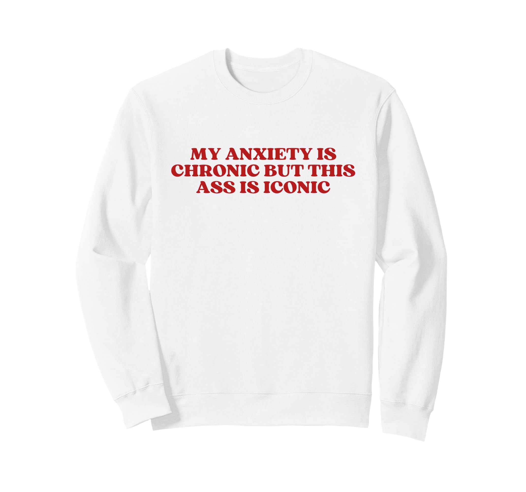 My Anxiety Is Chronic But This Ass Sweatshirt - Streetwear Style Men Women - T-Shirt, Sweatshirt, Hoodie