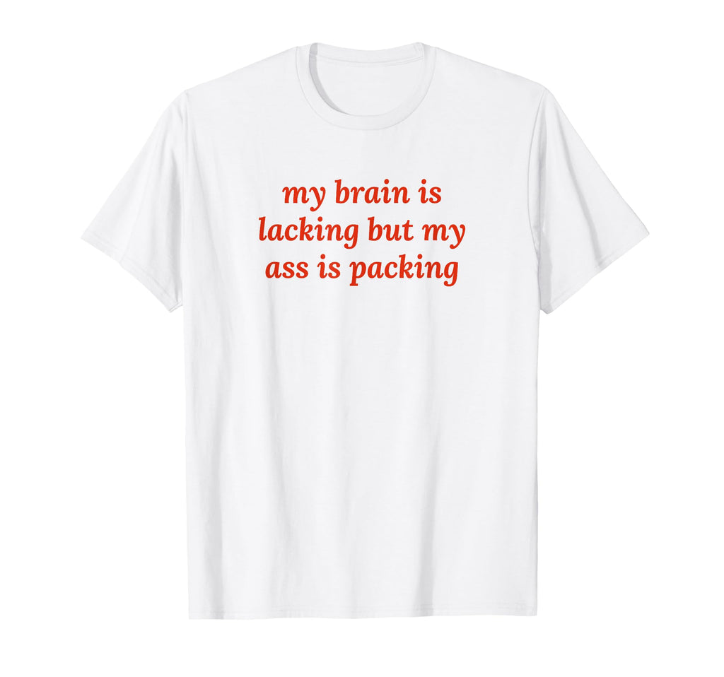 My Brain Is Lacking But My Ass T-Shirt - Casual Everyday Wear for Adults - T-Shirt, Sweatshirt, Hoodie