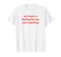 My Brain Is Lacking But My Ass T-Shirt - Casual Everyday Wear for Adults - T-Shirt, Sweatshirt, Hoodie