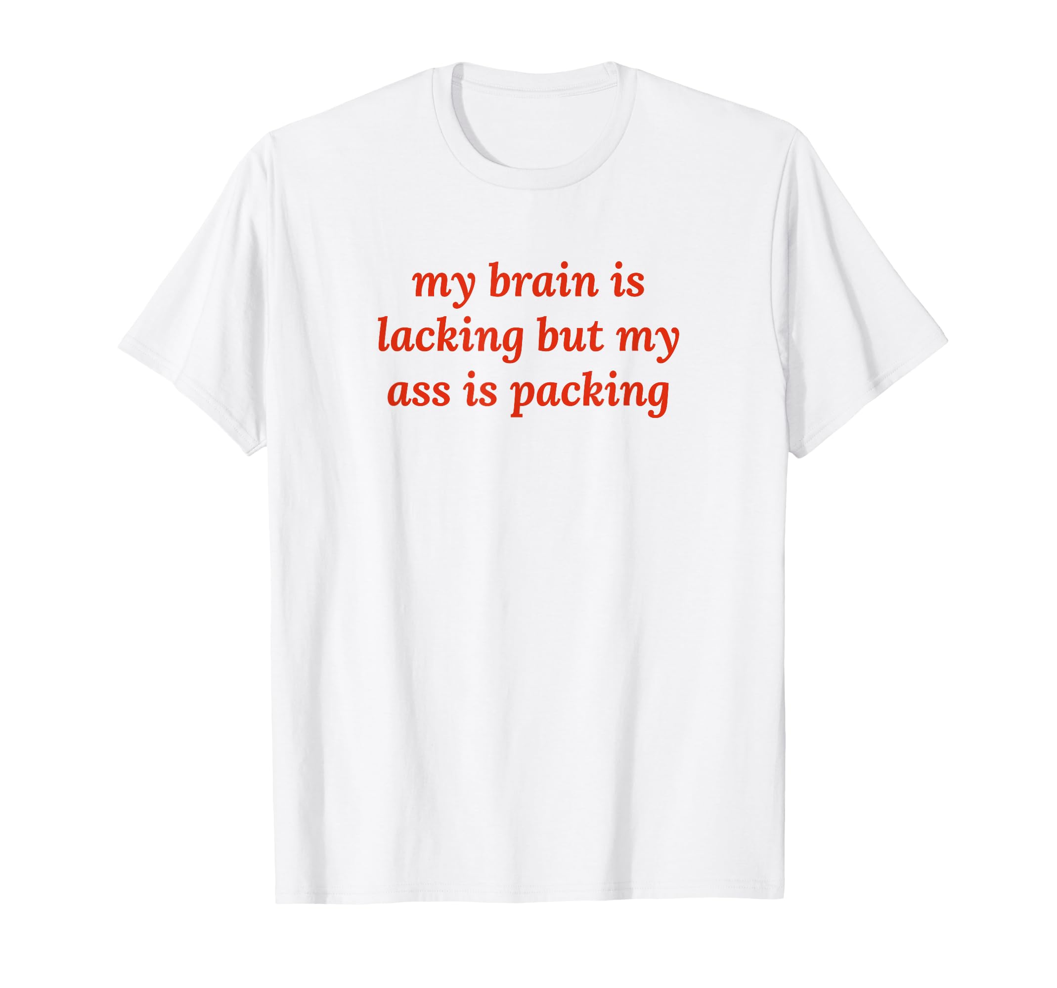 My Brain Is Lacking But My Ass T-Shirt - Casual Everyday Wear for Adults - T-Shirt, Sweatshirt, Hoodie