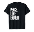 Peace Love Enough Political T-Shirt - Streetwear Style Unisex - T-Shirt, Sweatshirt, Hoodie