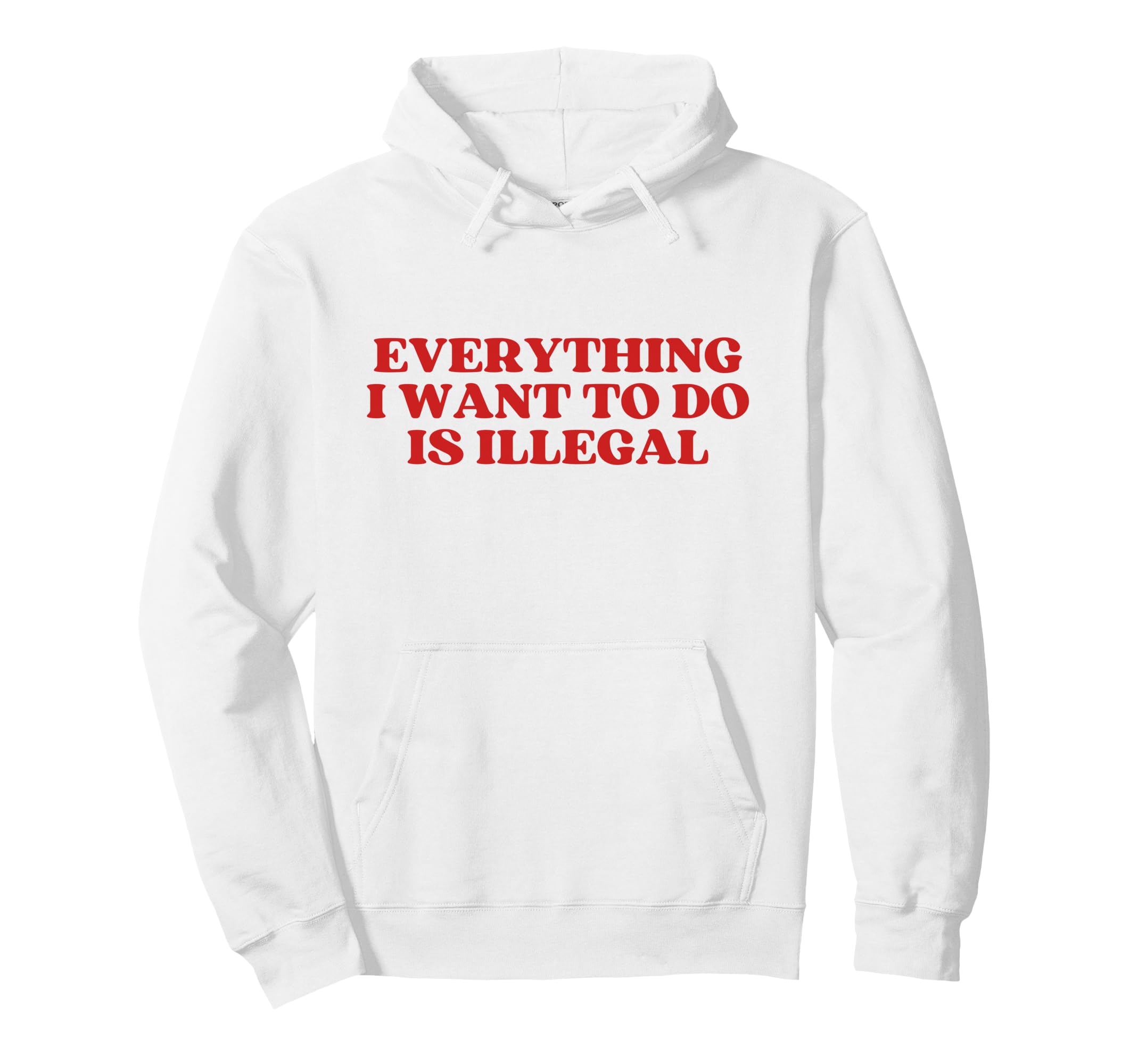 Everything I Want To Do Is Illegal Hoodie - Fun Novelty Design for Adults - T-Shirt, Sweatshirt, Hoodie