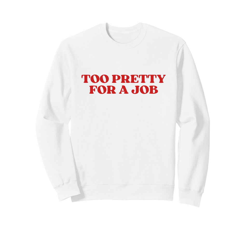 Too Pretty Job Y2K Aesthetic Sweatshirt - Fun Novelty Design Men Women - T-Shirt, Sweatshirt, Hoodie