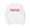 Too Pretty Job Y2K Aesthetic Sweatshirt - Fun Novelty Design Men Women - T-Shirt, Sweatshirt, Hoodie