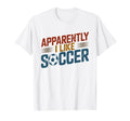Apparently I Like Soccer Season Funny T-Shirt - Trendy Graphic Men Women - T-Shirt, Sweatshirt, Hoodie