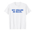 My Grass Is Blue Bluegrass Fan T-Shirt - Casual Everyday Wear Unisex - T-Shirt, Sweatshirt, Hoodie