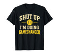 Shut Up Im Doing Gamechanger T-Shirt - Fun Novelty Design for Adults - T-Shirt, Sweatshirt, Hoodie