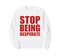 Stop Being Desperate Y2K Aesthetic Sweatshirt - Unique Graphic Unisex - T-Shirt, Sweatshirt, Hoodie