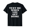 Text Me When You Get Home Aesthetic Y2K T-Shirt - Graphic Print Men Women - T-Shirt, Sweatshirt, Hoodie