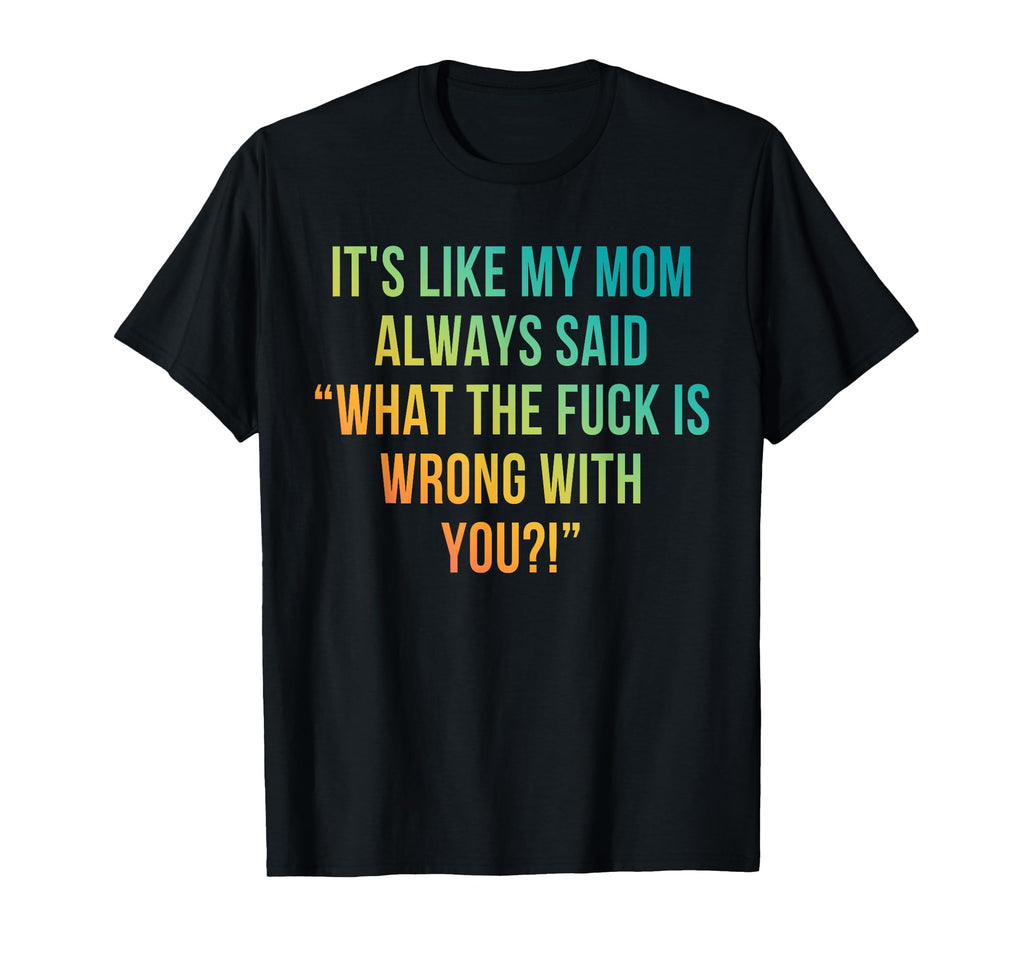 Its Like My Mom Always Said What Fuck T-Shirt - Streetwear Style Men Women - T-Shirt, Sweatshirt, Hoodie