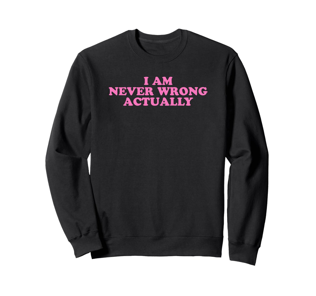 I Am Never Wrong Actually Funny Y2K Sweatshirt - Trendy Graphic Men Women - T-Shirt, Sweatshirt, Hoodie