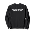 Everyone Is Wrong Except Me Funny Sweatshirt - Unique Graphic Men Women - T-Shirt, Sweatshirt, Hoodie