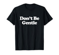 Dont Be Gentle Y2K Aesthetic Trendy T-Shirt - Graphic Print Men Women - T-Shirt, Sweatshirt, Hoodie