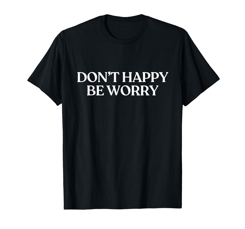 Dont Happy Be Worry Y2K Aesthetic Trendy T-Shirt - Trendy Graphic Unisex - T-Shirt, Sweatshirt, Hoodie