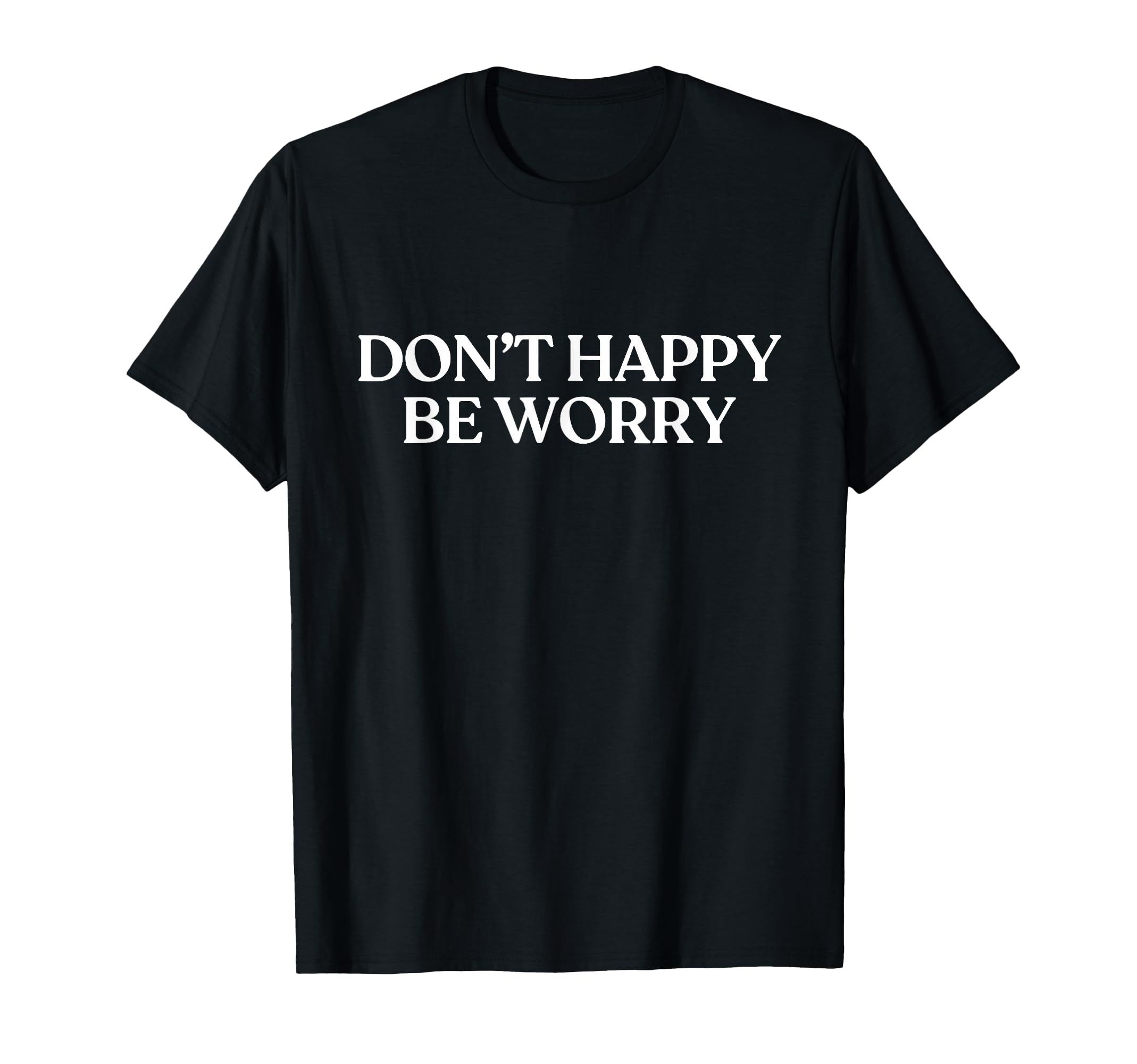 Dont Happy Be Worry Y2K Aesthetic Trendy T-Shirt - Trendy Graphic Unisex - T-Shirt, Sweatshirt, Hoodie