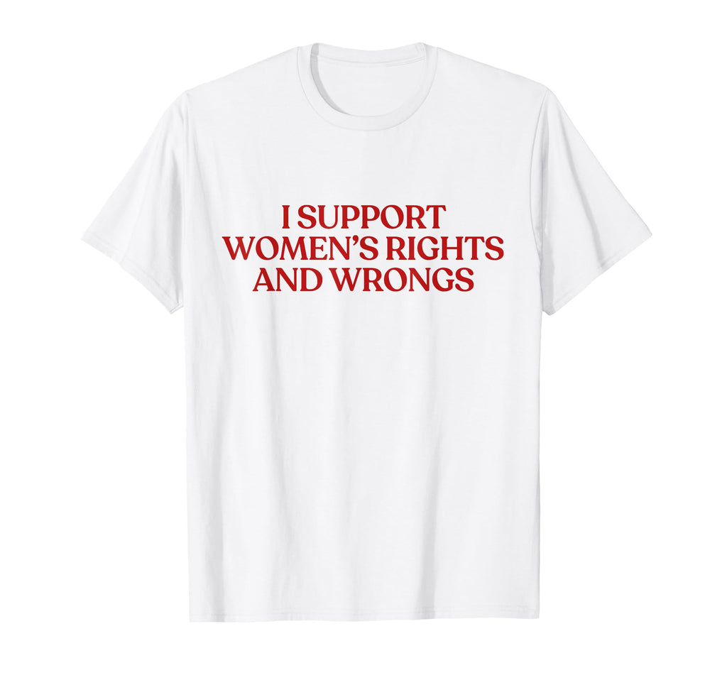 I Support Womens Rights And Wrongs T-Shirt - Streetwear Style Men Women - T-Shirt, Sweatshirt, Hoodie