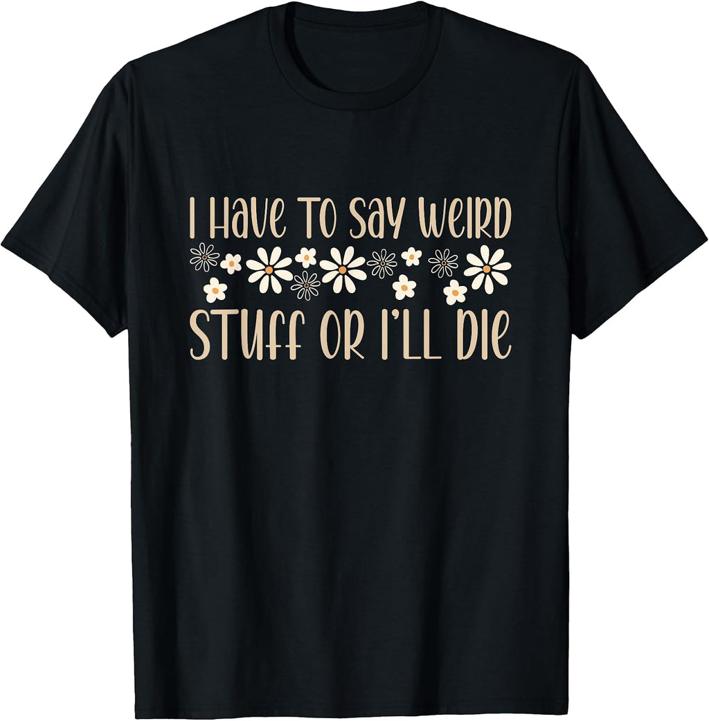 I Have To Say Weird Stuff Or I'll Die humor - Adult & Kids T-Shirts, Sweatshirts & Hoodies apparel design preview 1