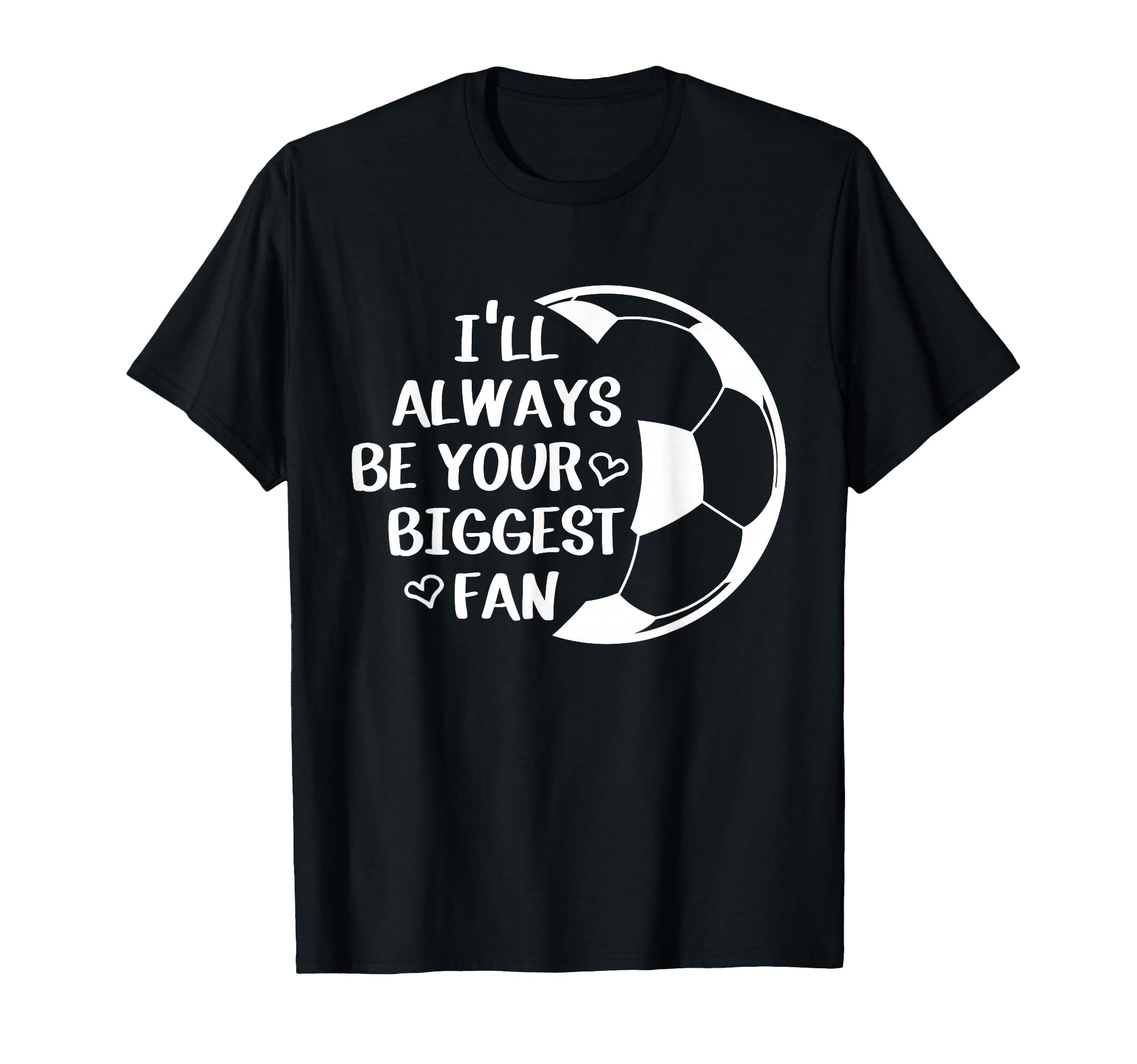 Ill Always Be Your Biggest Fan Soccer T-Shirt - Streetwear Style Men Women - T-Shirt, Sweatshirt, Hoodie
