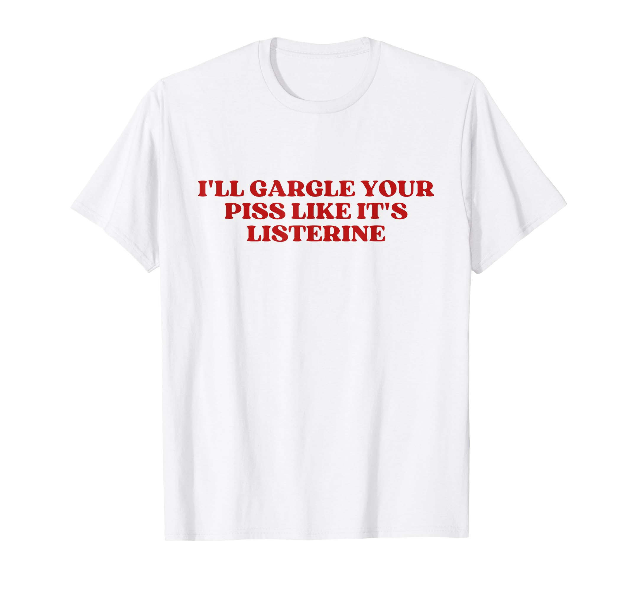Ill Gargle Your Piss Like Its Listerine Y2K T-Shirt - Graphic Print Unisex - T-Shirt, Sweatshirt, Hoodie