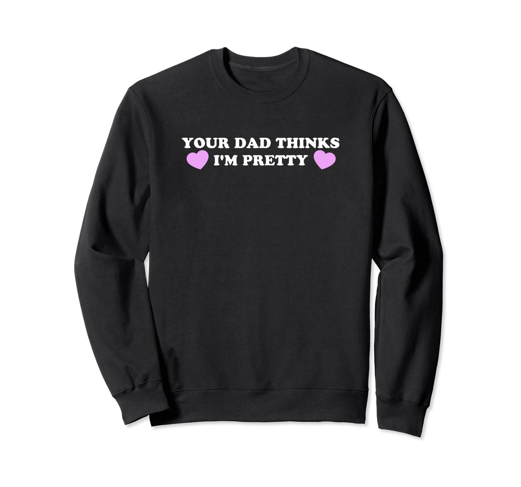 Your Dad Thinks Im Pretty Funny Y2K Sweatshirt - Unique Graphic Men Women - T-Shirt, Sweatshirt, Hoodie