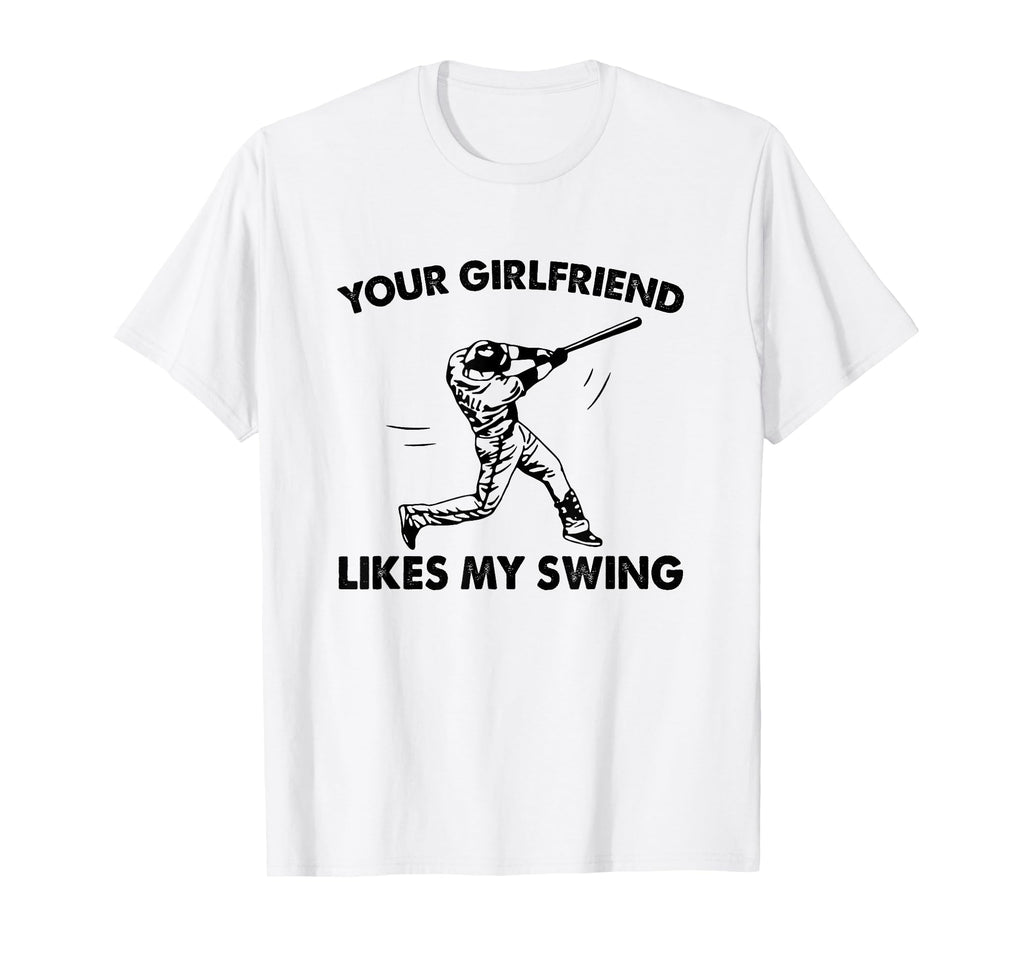 Your Girlfriend Likes My Swing Baseball T-Shirt - Fun Novelty Design Unisex - T-Shirt, Sweatshirt, Hoodie