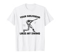 Your Girlfriend Likes My Swing Baseball T-Shirt - Fun Novelty Design Unisex - T-Shirt, Sweatshirt, Hoodie