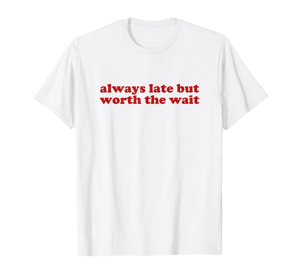 Always Late But Worth Wait Y2K Aesthetic T-Shirt - Graphic Print Unisex - T-Shirt, Sweatshirt, Hoodie