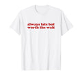 Always Late But Worth Wait Y2K Aesthetic T-Shirt - Graphic Print Unisex - T-Shirt, Sweatshirt, Hoodie